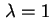 $ \lambda = 1$