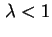 $ \lambda < 1$