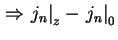 $\displaystyle \Rightarrow \left. j_n \right\vert _z - \left. j_n \right\vert _{0}$