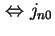 $\displaystyle \Leftrightarrow j_{n0}$