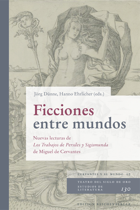 Ficciones entre mundosNuevas lecturas de Los Trabajos de Persiles y Sigismunda de Miguel de Cervantes.